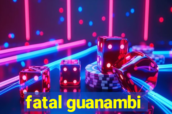 fatal guanambi