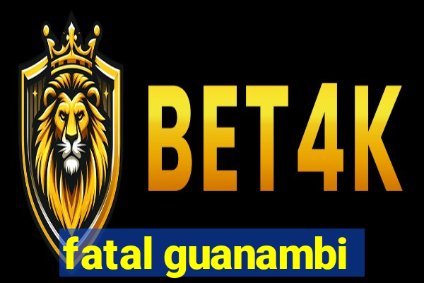 fatal guanambi