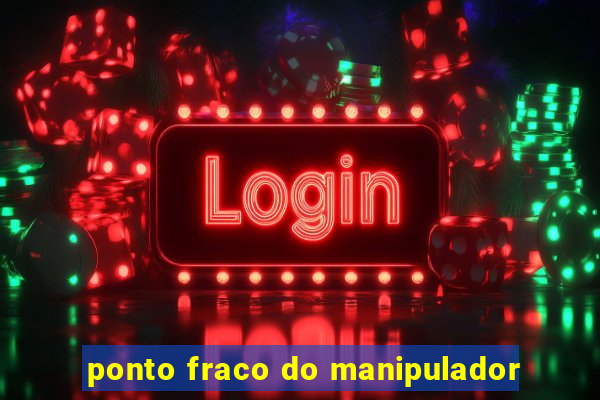 ponto fraco do manipulador