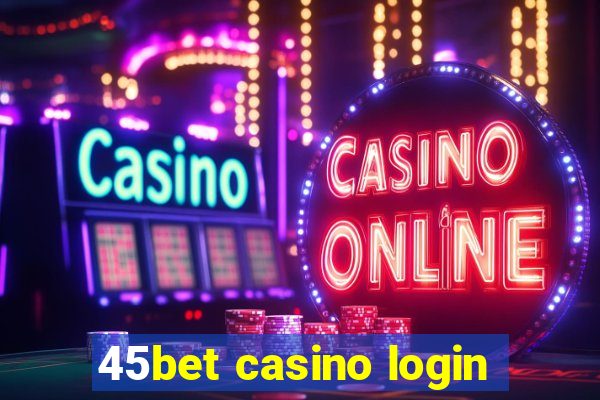 45bet casino login