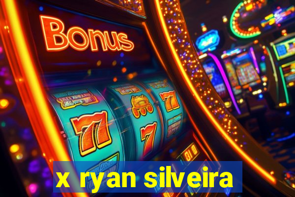 x ryan silveira