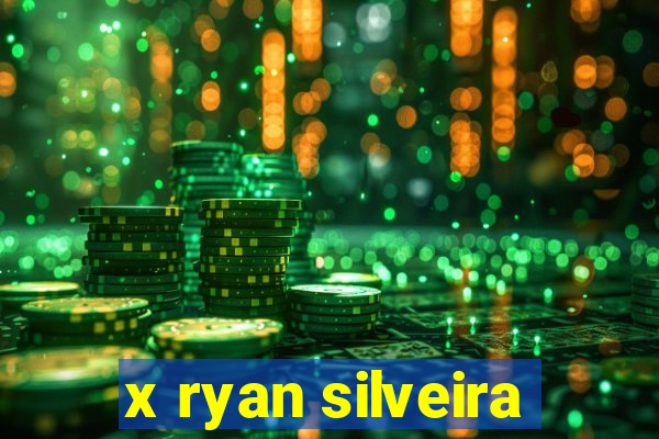 x ryan silveira