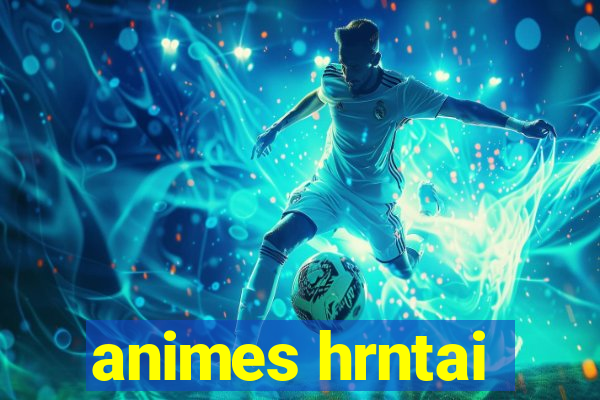 animes hrntai