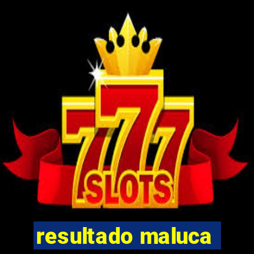 resultado maluca