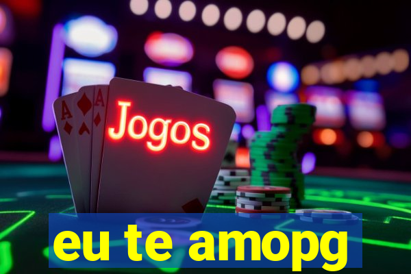 eu te amopg
