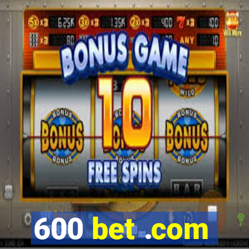 600 bet .com