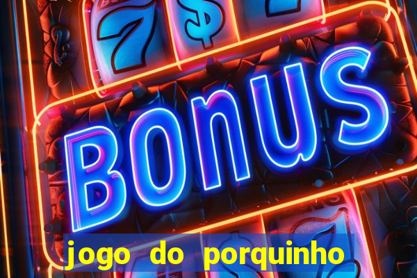 jogo do porquinho que ganha dinheiro