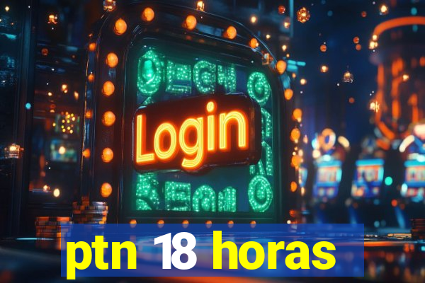 ptn 18 horas