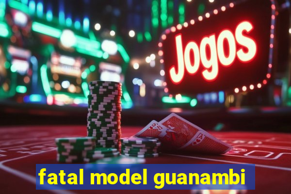 fatal model guanambi