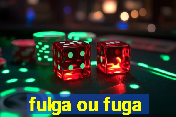 fulga ou fuga