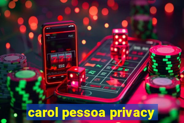 carol pessoa privacy