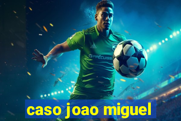 caso joao miguel
