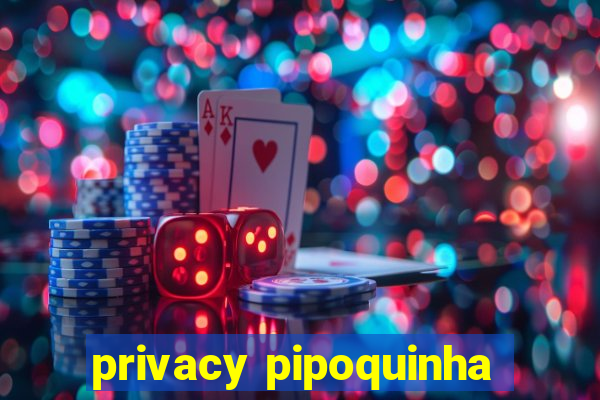 privacy pipoquinha