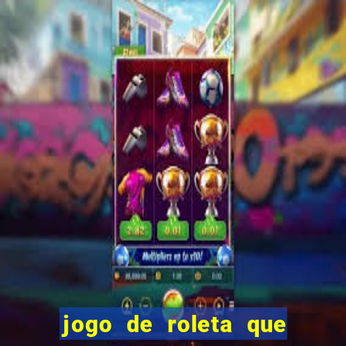 jogo de roleta que da dinheiro