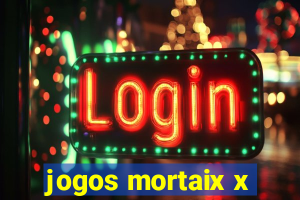 jogos mortaix x