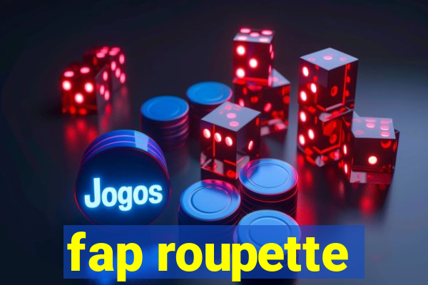 fap roupette