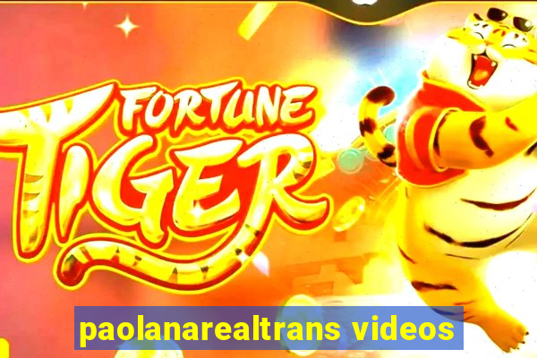 paolanarealtrans videos