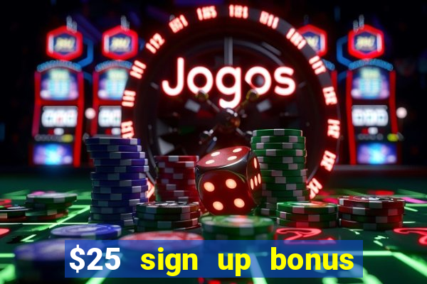 $25 sign up bonus instant withdraw casino