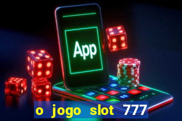 o jogo slot 777 paga mesmo