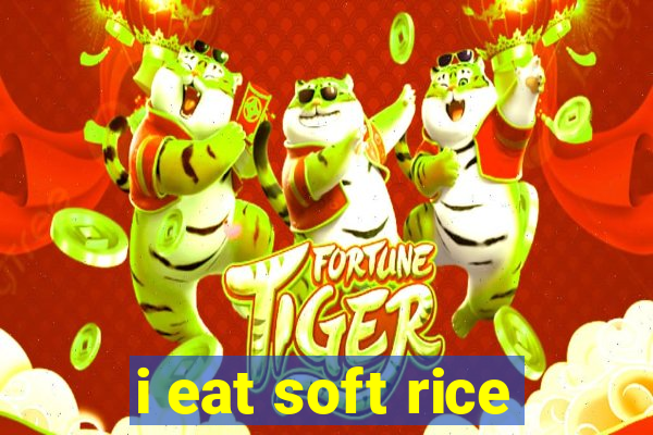 i eat soft rice