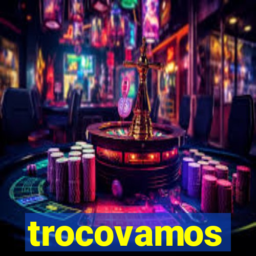 trocovamos