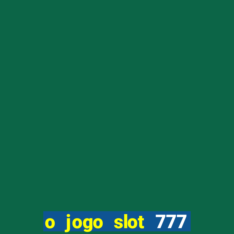 o jogo slot 777 win paga mesmo