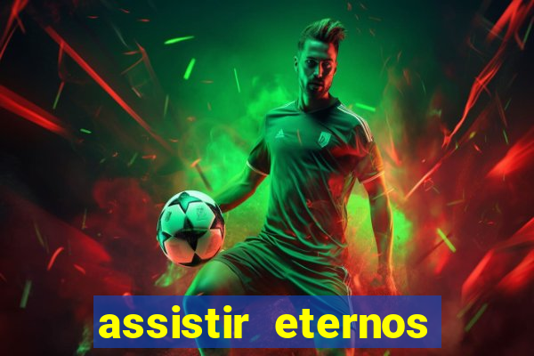 assistir eternos completo dublado