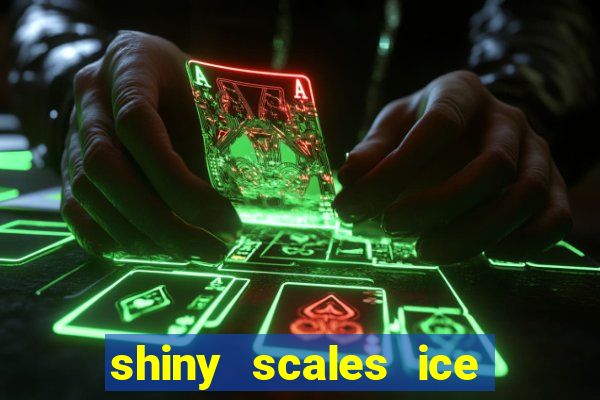 shiny scales ice and fire