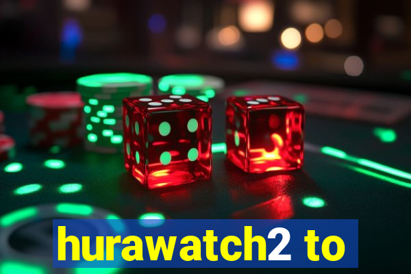 hurawatch2 to