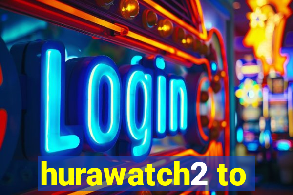 hurawatch2 to