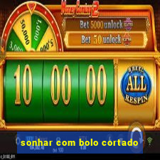 sonhar com bolo cortado