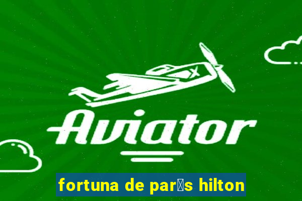 fortuna de par铆s hilton