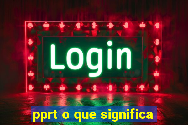 pprt o que significa