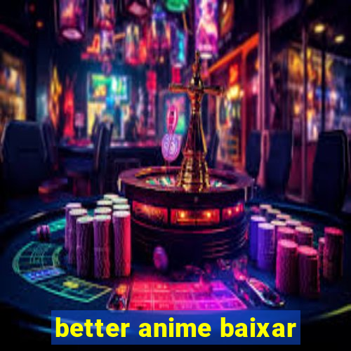 better anime baixar