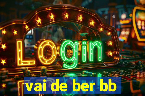 vai de ber bb