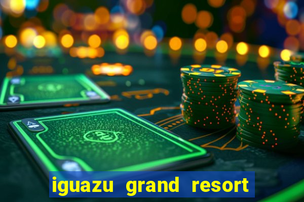 iguazu grand resort spa & casino