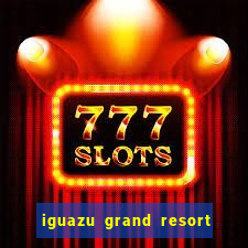 iguazu grand resort spa & casino