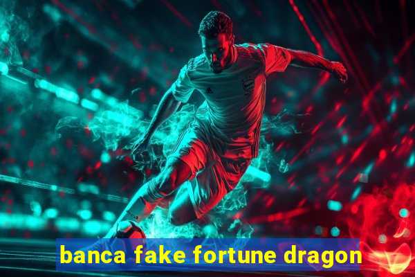 banca fake fortune dragon