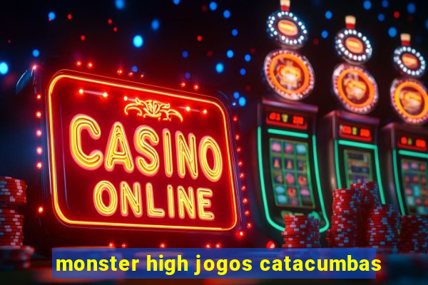 monster high jogos catacumbas