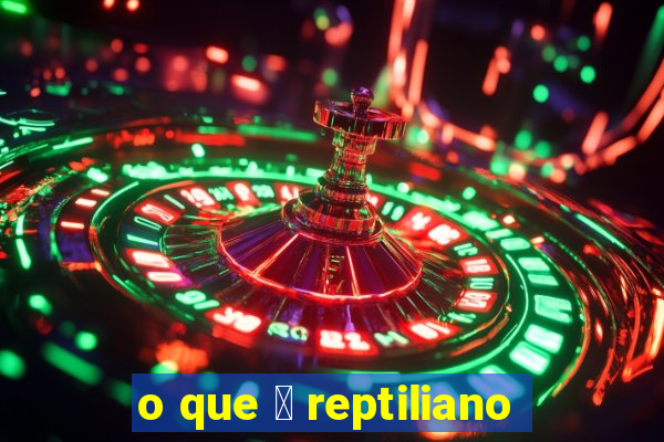 o que 茅 reptiliano