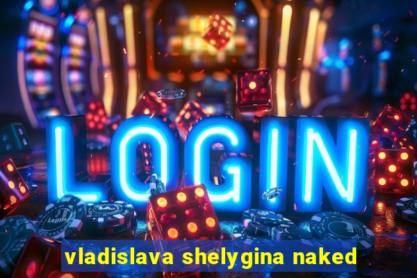 vladislava shelygina naked