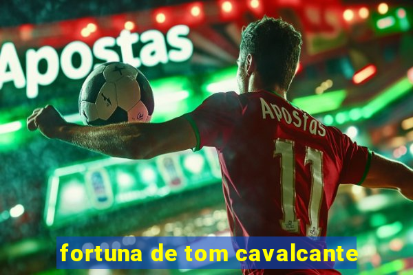 fortuna de tom cavalcante