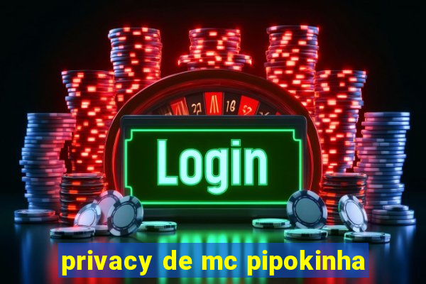 privacy de mc pipokinha