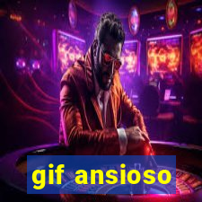 gif ansioso