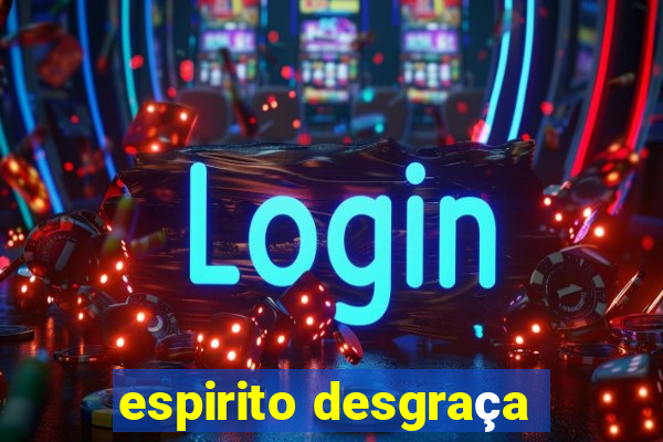 espirito desgraça