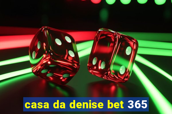 casa da denise bet 365