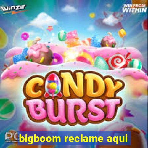 bigboom reclame aqui