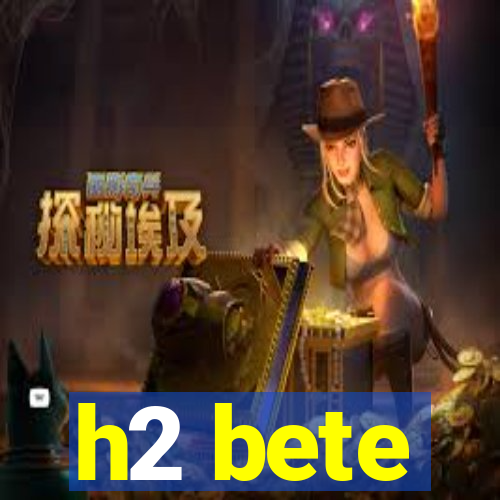 h2 bete