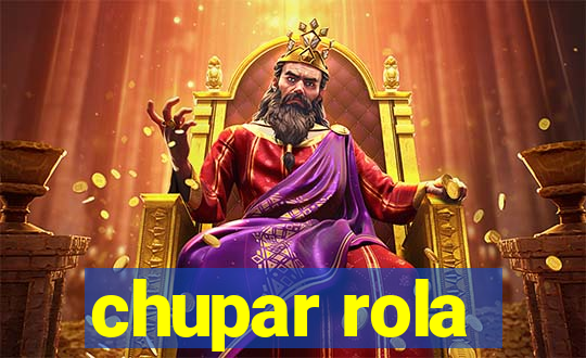 chupar rola