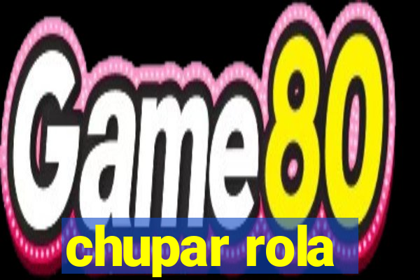 chupar rola